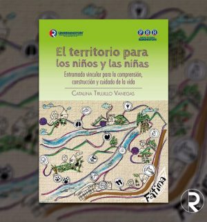 El territorio para los niños y las niñas. Entramado vincular para la comprensión, construcción y cuidado de la vida El territorio para los niños y las niñas. Entramado vincular para la comprensión, construcción y cuidado de la vida